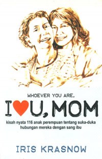 Image of Whoever You Are I Love U, Mom: Kisah Nyata 116 Anak Perempuan Tentang Suka-duka Hubungan Mereka Dengan Sang Ibu