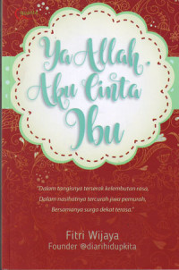 Image of Ya Allah Aku Cinta Ibu: Dalam tangisnya terserak kelembutan rasa, Dalam nasihatnya tercurah jiwa pemurah, Bersamanya surga dekat terasa