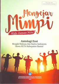 Image of Mengejar Mimpi Kids Jaman Now: Antologi Esai. Bengkel Bahasa Dan Sastra Indonesia Siswa SLTA Kabupaten Bantul