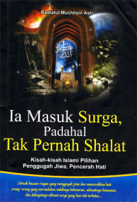 Image of Ia Masuk Surga, Padahal Tak Pernah Shalat: Kisah-kisah Islami Pilihan Penggugah Jiwa, Pencerah Hati